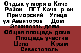 Отдых у моря в Каче! › Район ­ ПГТ Кача, р-он Приморский › Улица ­ ул.Авиаторов  › Дом ­ 50 › Этажность дома ­ 2 › Общая площадь дома ­ 120 › Площадь участка ­ 2 › Цена ­ 4 000 - Крым, Севастополь Недвижимость » Дома, коттеджи, дачи аренда   